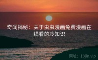 奇闻揭秘：关于虫虫漫画免费漫画在线看的冷知识