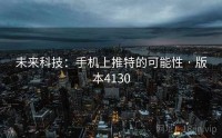 未来科技：手机上推特的可能性 · 版本4130