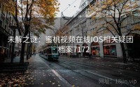 未解之谜：蜜桃视频在线IOS相关疑团 · 档案7172