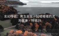 玄幻传说：男生女生一起嗟嗟嗟的灵异版本 · 特辑39