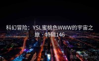 科幻冒险：YSL蜜桃色WWW的宇宙之旅 · 特辑146
