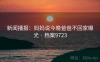 新闻播报：妈妈说今晚爸爸不回家曝光 · 档案9723
