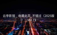 云亭影馆 _ 收藏此页_不错过（2025版） _ Vol.73