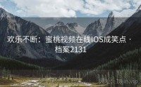 欢乐不断：蜜桃视频在线IOS成笑点 · 档案2131
