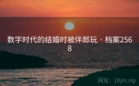 数字时代的结婚时被伴郎玩 · 档案2568
