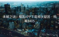 未解之谜：榴莲APP下载相关疑团 · 档案8405
