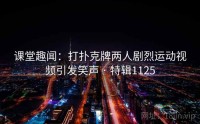 课堂趣闻：打扑克牌两人剧烈运动视频引发笑声 · 特辑1125
