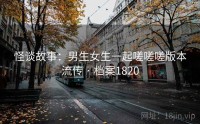 怪谈故事：男生女生一起嗟嗟嗟版本流传 · 档案1820