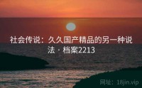 社会传说：久久国产精品的另一种说法 · 档案2213