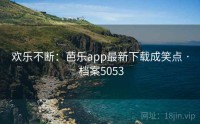 欢乐不断：芭乐app最新下载成笑点 · 档案5053