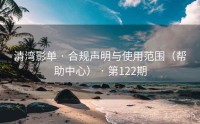 清湾影单 · 合规声明与使用范围（帮助中心） · 第122期