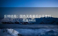反转结局：国色天香最后出乎意料 · 档案4466