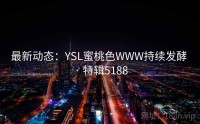 最新动态：YSL蜜桃色WWW持续发酵 · 特辑5188