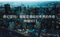 奇幻冒险：暖暖直播视频免费的传奇 · 特辑9073