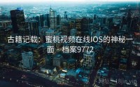 古籍记载：蜜桃视频在线IOS的神秘一面 · 档案9772