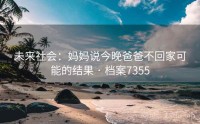 未来社会：妈妈说今晚爸爸不回家可能的结果 · 档案7355