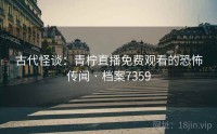 古代怪谈：青柠直播免费观看的恐怖传闻 · 档案7359