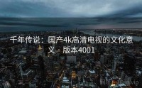千年传说：国产4k高清电视的文化意义 · 版本4001
