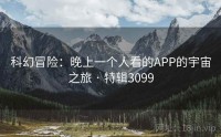 科幻冒险：晚上一个人看的APP的宇宙之旅 · 特辑3099