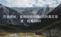 历史揭秘：蜜桃视频在线IOS的真实背景 · 档案4864