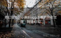 奇幻冒险：小蝌蚪app下载的异能觉醒 · 特辑4392