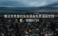 魔法世界里的虫虫漫画免费漫画在线看 · 特辑9754