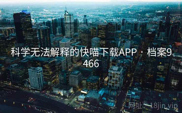 科学无法解释的快喵下载APP · 档案9466