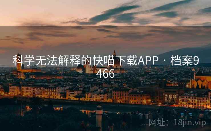 科学无法解释的快喵下载APP · 档案9466