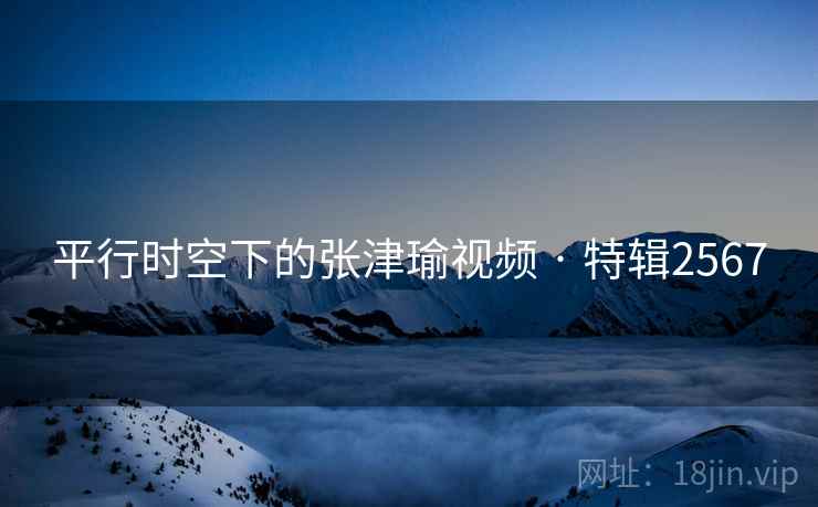 平行时空下的张津瑜视频 · 特辑2567