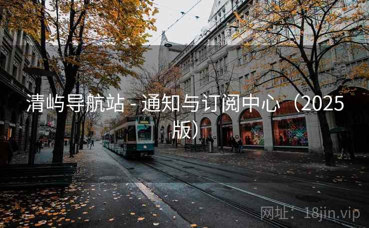 清屿导航站 - 通知与订阅中心（2025版）