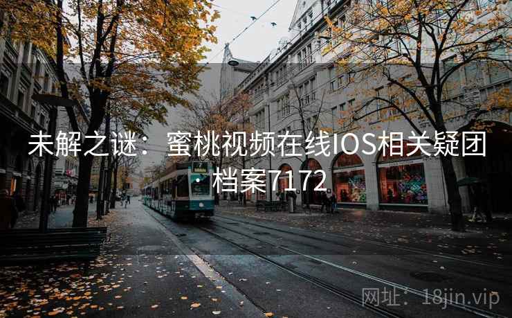 未解之谜：蜜桃视频在线IOS相关疑团 · 档案7172