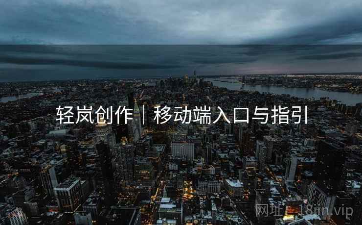 轻岚创作｜移动端入口与指引
