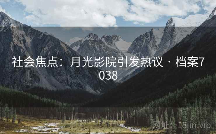 社会焦点：月光影院引发热议 · 档案7038