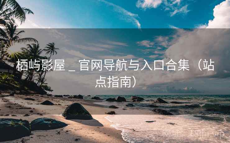 栖屿影屋 _ 官网导航与入口合集（站点指南）
