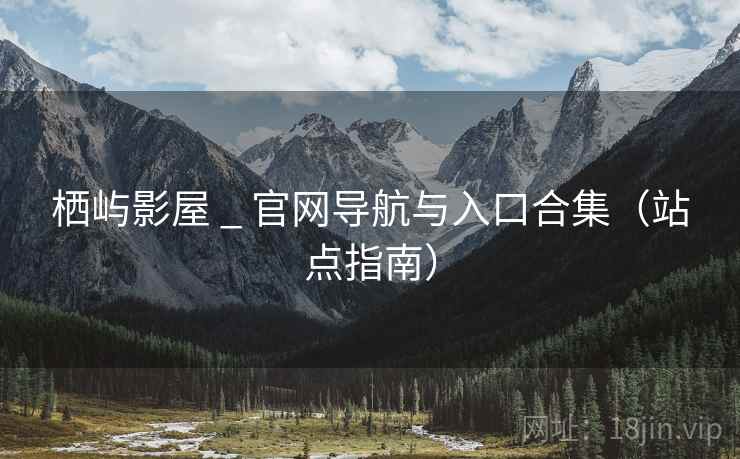 栖屿影屋 _ 官网导航与入口合集（站点指南）