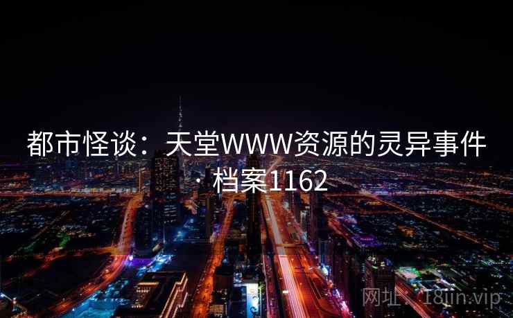 都市怪谈：天堂WWW资源的灵异事件 · 档案1162