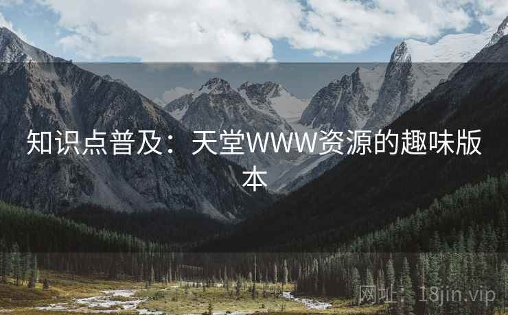 知识点普及：天堂WWW资源的趣味版本