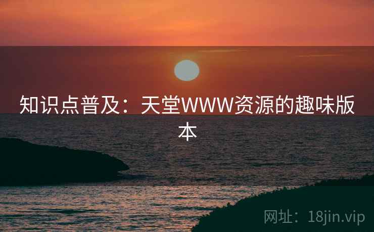 知识点普及：天堂WWW资源的趣味版本