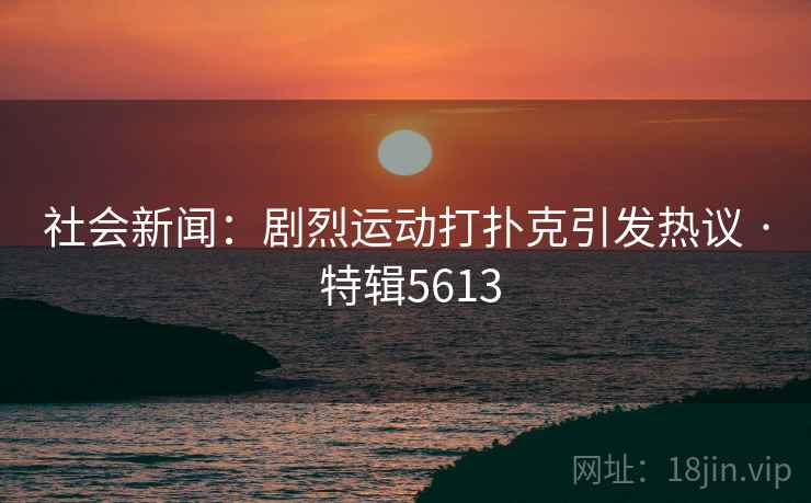 社会新闻：剧烈运动打扑克引发热议 · 特辑5613