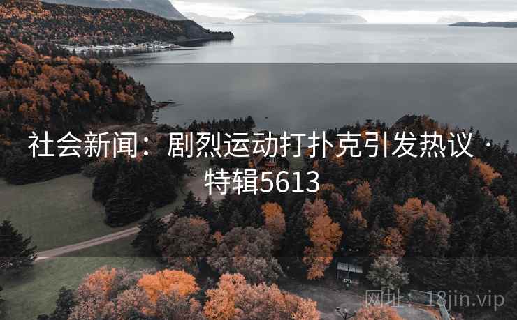 社会新闻：剧烈运动打扑克引发热议 · 特辑5613