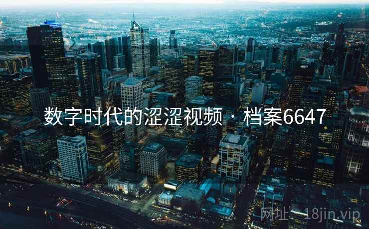 数字时代的涩涩视频 · 档案6647