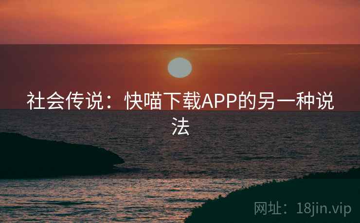 社会传说：快喵下载APP的另一种说法