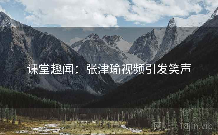 课堂趣闻：张津瑜视频引发笑声