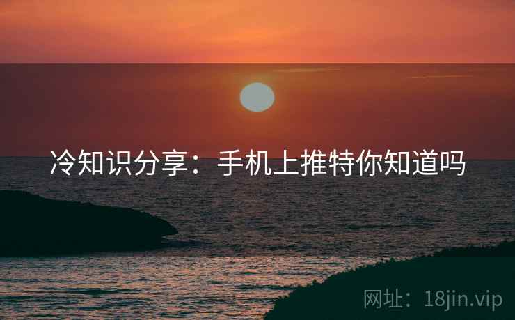 冷知识分享：手机上推特你知道吗