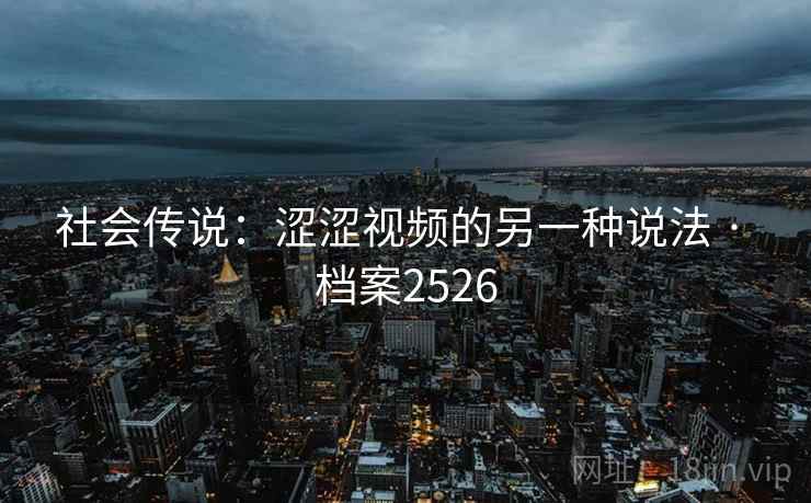 社会传说：涩涩视频的另一种说法 · 档案2526