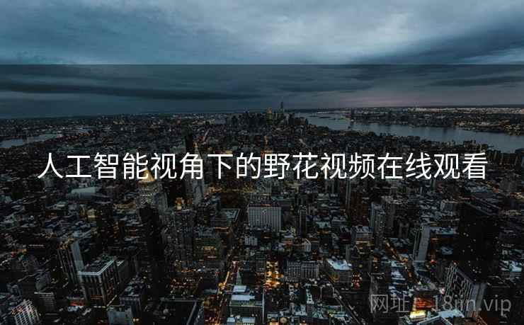 人工智能视角下的野花视频在线观看