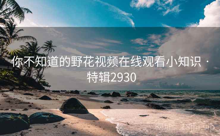 你不知道的野花视频在线观看小知识 · 特辑2930