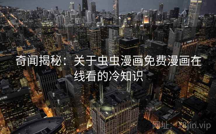 奇闻揭秘：关于虫虫漫画免费漫画在线看的冷知识