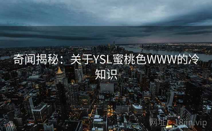 奇闻揭秘：关于YSL蜜桃色WWW的冷知识