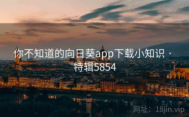 你不知道的向日葵app下载小知识 · 特辑5854